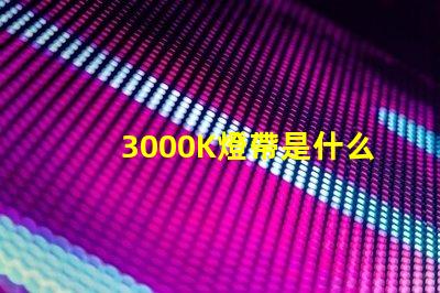 3000K燈帶是什么光 燈3000K是什么意思